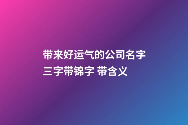 带来好运气的公司名字三字带锦字 带含义-第1张-公司起名-玄机派